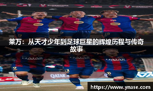 莱万：从天才少年到足球巨星的辉煌历程与传奇故事