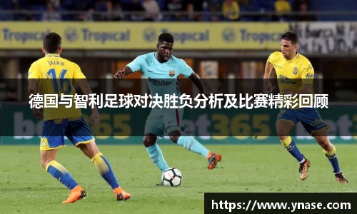 德国与智利足球对决胜负分析及比赛精彩回顾