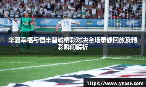 华夏幸福与恒丰智诚精彩对决全场录像回放及精彩瞬间解析